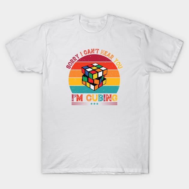 Sorry I Can't Hear You, I'm Cubing - Rubik's Cube Inspired Design for people who know How to Solve a Rubik's Cube T-Shirt by Cool Cube Merch